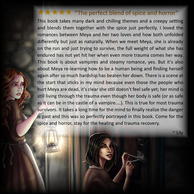 Lily 5 star review reading: “The perfect blend of spice and horror” This book takes many dark and chilling themes and a creepy setting and blends them together with the spice just perfectly. I loved the romances between Meya and her two loves and how both unfol