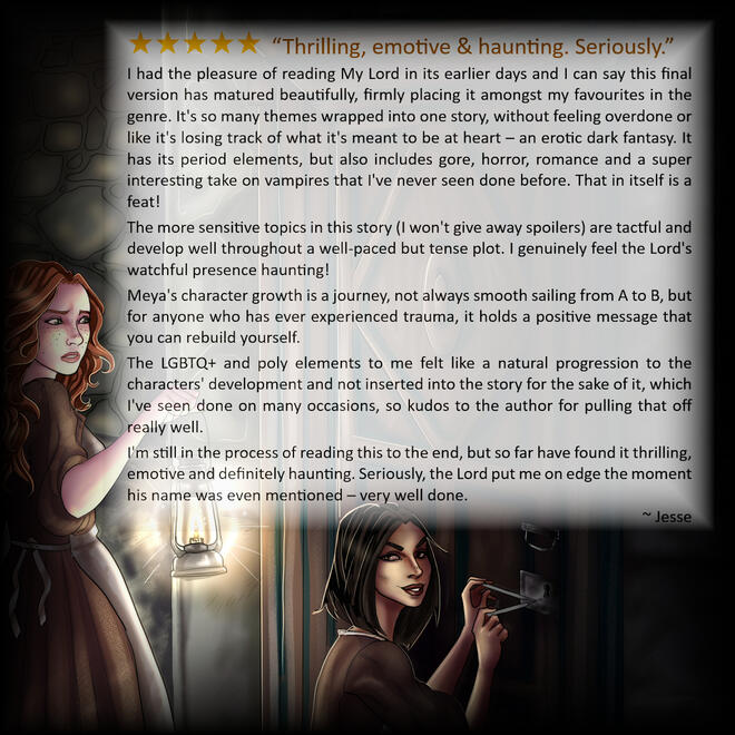 Jesse 5 star review by Jesse. “Thrilling, emotive & haunting. Seriously.” I had the pleasure of reading My Lord in its earlier days and I can say this final version has matured beautifully, firmly placing it amongst my favourites in the genre. It's so many theme
